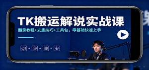 TK搬运解说实战课：翻录教程+去重技巧+工具包，26零基础快速上手-欢迎访问本站