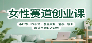 女性赛道创业课覆盖美业、情感、培训：小红书+IP+私域，解锁年赚百万路径25-欢迎访问本站