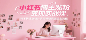 小红书博主涨粉变现实战课，新手快速涨粉并实现低粉高变现全流程26-欢迎访问本站